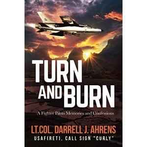 Ahrens, Darrell J. Turn and Burn: A Fighter Pilot’s Memories and Confessions Ahrens, Darrell J. Turn and Burn: A Fighter Pilot’s Memories and Confessions