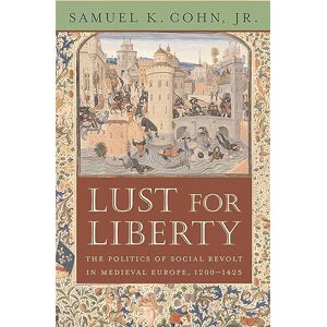 Cohn, Samuel K. Lust for Liberty: The Politics of Social Revolt in Medieval Europe, 1200–1425 Cohn, Samuel K. Lust for Liberty: The Politics of Social Revolt in Medieval Europe, 1200–1425