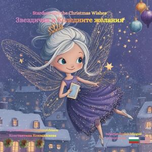 Koyumdzhieva, Konstantina Stardust and the Christmas Wishes Звездичка и Коледните желания: A Bulgarian English bilingual children's book: A magical Christmas tale about a ... приказка за малка фейчка с голямо сърце Koyumdzhieva, Konstantina Stardust and the Christmas Wishes Звездичка и Коледните желания: A Bulgarian English bilingual children's book: A magical Christmas tale about a ... приказка за малка фейчка с голямо сърце