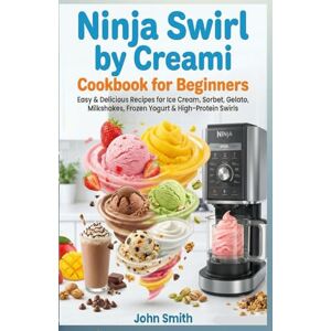 Smith, John Ninja Swirl by Creami Cookbook for Beginners: Easy & Delicious Recipes for Ice Cream, Sorbet, Gelato, Milkshakes, Frozen Yogurt & High-Protein Swirls Smith, John Ninja Swirl by Creami Cookbook for Beginners: Easy & Delicious Recipes for Ice Cream, Sorbet, Gelato, Milkshakes, Frozen Yogurt & High-Protein Swirls