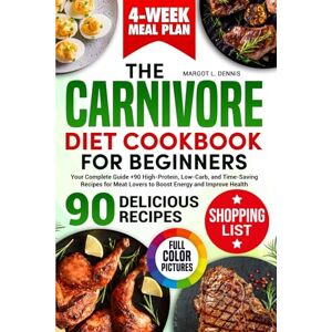 Dennis, Margot L. The Carnivore Diet Cookbook for Beginners: Your Complete Guide + 90 High-Protein, Low-Carb, and Time-Saving Recipes for Meat Lovers to Boost Energy and Improve Health Dennis, Margot L. The Carnivore Diet Cookbook for Beginners: Your Complete Guide + 90 High-Protein, Low-Carb, and Time-Saving Recipes for Meat Lovers to Boost Energy and Improve Health