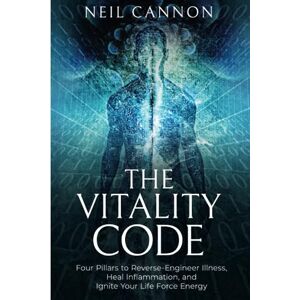 Cannon, Mr Neil The Vitality Code: Four Pillars To Reverse-Engineer Illness, Heal Inflammation, and Ignite Your Life Force Energy Cannon, Mr Neil The Vitality Code: Four Pillars To Reverse-Engineer Illness, Heal Inflammation, and Ignite Your Life Force Energy