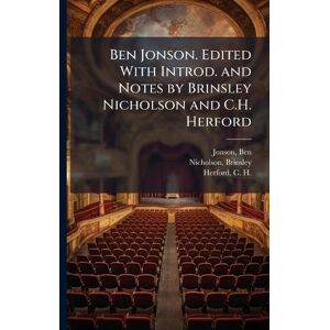 Jonson, Ben Ben Jonson. Edited With Introd. and Notes by Brinsley Nicholson and C.H. Herford Jonson, Ben Ben Jonson. Edited With Introd. and Notes by Brinsley Nicholson and C.H. Herford