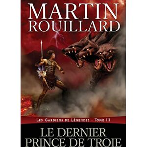 Rouillard, Martin Le dernier prince de Troie: Les Gardiens de Légendes, Tome 3 Rouillard, Martin Le dernier prince de Troie: Les Gardiens de Légendes, Tome 3