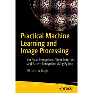 Singh, Himanshu Practical Machine Learning and Image Processing: For Facial Recognition, Object Detection, and Pattern Recognition Using Python Singh, Himanshu Practical Machine Learning and Image Processing: For Facial Recognition, Object Detection, and Pattern Recognition Using Python