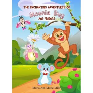 Maria Ann Marie Miles The Enchanting Adventures of Moonie Bug and Friends Maria Ann Marie Miles The Enchanting Adventures of Moonie Bug and Friends