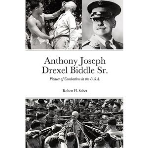 Sabet, Robert H. Anthony Joseph Drexel Biddle Sr.: Pioneer of Combatives in the U.S.A. Sabet, Robert H. Anthony Joseph Drexel Biddle Sr.: Pioneer of Combatives in the U.S.A.