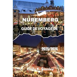 Stanley GUIDE DE VOYAGE DE NUREMBERG 2025/2026: Découvrez la capitale allemande de Noël avec ses marchés, ses itinéraires festifs, ses activités familiales, sa gastronomie locale et ses cartes. Stanley GUIDE DE VOYAGE DE NUREMBERG 2025/2026: Découvrez la capitale allemande de Noël avec ses marchés, ses itinéraires festifs, ses activités familiales, sa gastronomie locale et ses cartes.