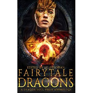 Feldman, J.E. Fairytale Dragons: A Dragon Soul Press Anthology Feldman, J.E. Fairytale Dragons: A Dragon Soul Press Anthology