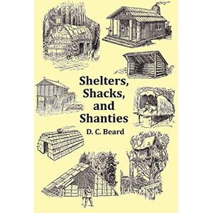 Beard, D.C. Shelters, Shacks and Shanties with 1914 Cover and Over 300 Original Illustrations Beard, D.C. Shelters, Shacks and Shanties with 1914 Cover and Over 300 Original Illustrations