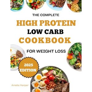Harper, Amelia THE COMPLETE HIGH PROTEIN, LOW CARB COOKBOOK FOR WEIGHT LOSS: Satiating Meals for a Leaner, More Energized You. Harper, Amelia THE COMPLETE HIGH PROTEIN, LOW CARB COOKBOOK FOR WEIGHT LOSS: Satiating Meals for a Leaner, More Energized You.