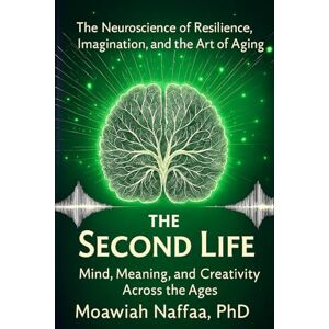 Naffaa, Moawiah The Second Life: The Neuroscience of Resilience, Imagination, and the Art of Aging Naffaa, Moawiah The Second Life: The Neuroscience of Resilience, Imagination, and the Art of Aging
