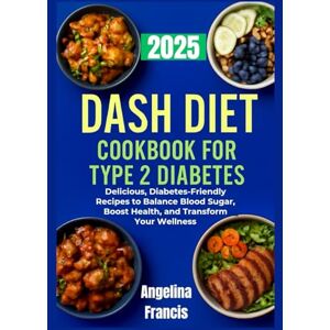 Francis, Angelina Dash Diet Cookbook For Type 2 Diabetes 2025: Delicious, Diabetes-Friendly Recipes to Balance Blood Sugar, Boost Health, and Transform Your Wellness Francis, Angelina Dash Diet Cookbook For Type 2 Diabetes 2025: Delicious, Diabetes-Friendly Recipes to Balance Blood Sugar, Boost Health, and Transform Your Wellness