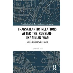 Cladi, Lorenzo Transatlantic Relations after the Russian-Ukrainian War: A Neo-realist Approach (Routledge Studies in European Security and Strategy) Cladi, Lorenzo Transatlantic Relations after the Russian-Ukrainian War: A Neo-realist Approach (Routledge Studies in European Security and Strategy)