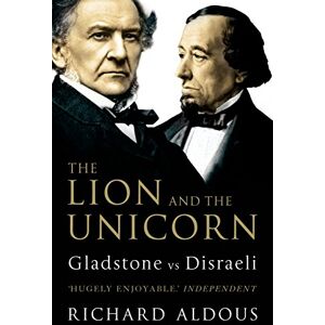 Aldous, Richard The Lion and the Unicorn: Gladstone vs Disraeli Aldous, Richard The Lion and the Unicorn: Gladstone vs Disraeli