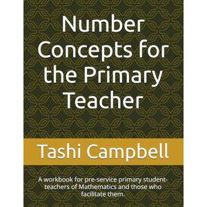Campbell, Tashi S.G. Number Concepts for the Primary Teacher: A workbook for pre-service primary student-teachers of Mathematics and those who facilitate them. Campbell, Tashi S.G. Number Concepts for the Primary Teacher: A workbook for pre-service primary student-teachers of Mathematics and those who facilitate them.