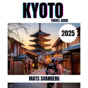 SVANBERG, MATS KYOTO TRAVEL GUIDE 2025: A comprehensive and up to date guide on everything you need to know about Kyoto, what to do and what not to do as a Family, ... Tourist in Kyoto. (complete colour picture) SVANBERG, MATS KYOTO TRAVEL GUIDE 2025: A comprehensive and up to date guide on everything you need to know about Kyoto, what to do and what not to do as a Family, ... Tourist in Kyoto. (complete colour picture)