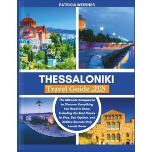 Weesner, Patricia Thessaloniki Travel Guide 2025: The Ultimate Companion to Discover Everything You Need to Know, Including the Best Places to Stay, Eat, Explore, and Hidden Secrets Only Locals Know Weesner, Patricia Thessaloniki Travel Guide 2025: The Ultimate Companion to Discover Everything You Need to Know, Including the Best Places to Stay, Eat, Explore, and Hidden Secrets Only Locals Know