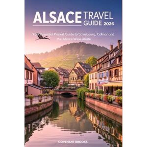 Brooks, Covenant ALSACE TRAVEL GUIDE 2026: Your Essential Pocket Guide to Strasbourg, Colmar and the Alsace Wine Route Brooks, Covenant ALSACE TRAVEL GUIDE 2026: Your Essential Pocket Guide to Strasbourg, Colmar and the Alsace Wine Route