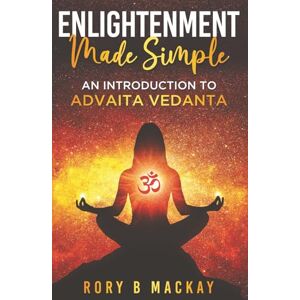 Mackay, Rory B Enlightenment Made Simple: An Introduction to Advaita Vedanta Mackay, Rory B Enlightenment Made Simple: An Introduction to Advaita Vedanta