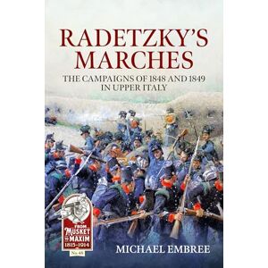 Embree, Michael Radetzky's Marches: The Campaigns of 1848 and 1849 in Upper Italy (From Musket to Maxim 1815-1914) Embree, Michael Radetzky's Marches: The Campaigns of 1848 and 1849 in Upper Italy (From Musket to Maxim 1815-1914)