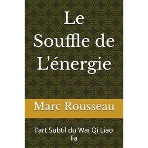 Rousseau, Marc Thierry Le Souffle de L'énergie: l'art Subtil du Wai Qi Liao Fa Rousseau, Marc Thierry Le Souffle de L'énergie: l'art Subtil du Wai Qi Liao Fa