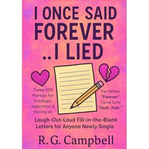 Campbell, R G I Once Said Forever..I Lied: Laugh-Out-Loud Fill-in-the-Blank Letters for Anyone Newly Single: Funny DIY therapy for breakups, separation & moving on. For When "Forever" Turns Into "Yeah, Nah. Campbell, R G I Once Said Forever..I Lied: Laugh-Out-Loud Fill-in-the-Blank Letters for Anyone Newly Single: Funny DIY therapy for breakups, separation & moving on. For When "Forever" Turns Into "Yeah, Nah.
