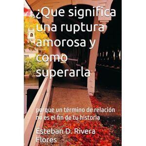 Rivera Flores, Esteban ¿Que significa una ruptura amorosa y como superarla: porque un término de relación no es el fin de tu historia Rivera Flores, Esteban ¿Que significa una ruptura amorosa y como superarla: porque un término de relación no es el fin de tu historia
