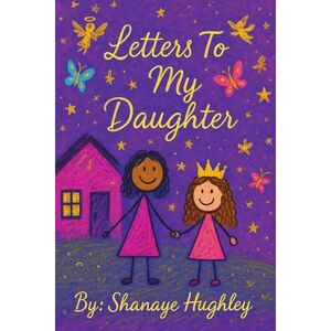 Hughley, Shanaye Letters to My Daughter: A collection of love, lessons, and legacy Hughley, Shanaye Letters to My Daughter: A collection of love, lessons, and legacy