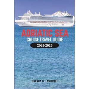 LAWRENCE, BRENDA D. ADRIATIC SEA CRUISE TRAVEL GUIDE 2025-2026: Explore Croatia, Montenegro, Italy, and Greece with Port Guides, Shore Excursions, and Cruise Tips LAWRENCE, BRENDA D. ADRIATIC SEA CRUISE TRAVEL GUIDE 2025-2026: Explore Croatia, Montenegro, Italy, and Greece with Port Guides, Shore Excursions, and Cruise Tips