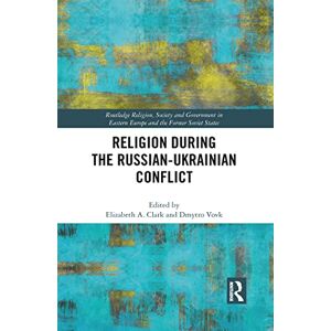 Religion During the Russian Ukrainian Conflict (Routledge Religion, Society and Government in Eastern Europe and the Former Soviet States) Religion During the Russian Ukrainian Conflict (Routledge Religion, Society and Government in Eastern Europe and the Former Soviet States)