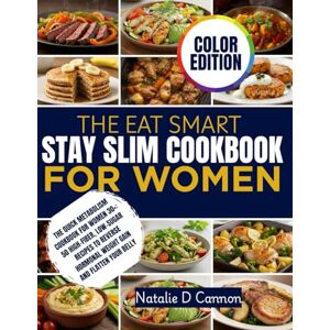 Cannon, Natalie D. THE EAT SMART, STAY SLIM COOKBOOK FOR WOMEN: The Quick Metabolism Cookbook for Women 30+: 50 High-Fiber, Low-Sugar Recipes to Reverse Hormonal Weight Gain and Flatten Your Belly. Cannon, Natalie D. THE EAT SMART, STAY SLIM COOKBOOK FOR WOMEN: The Quick Metabolism Cookbook for Women 30+: 50 High-Fiber, Low-Sugar Recipes to Reverse Hormonal Weight Gain and Flatten Your Belly.