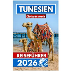 Armit, Christian TUNESIEN REISEFÜHRER 2026: Unverzichtbares Wissen und regionale Perspektiven für den modernen Reisenden Armit, Christian TUNESIEN REISEFÜHRER 2026: Unverzichtbares Wissen und regionale Perspektiven für den modernen Reisenden
