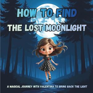 Fenix, Jack How to find the lost moonlight: A Magical Journey with Valentina to Bring Back the Ligh Fenix, Jack How to find the lost moonlight: A Magical Journey with Valentina to Bring Back the Ligh
