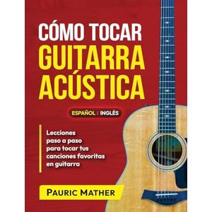 Mather, Pauric Cómo Tocar Guitarra Acústica: El Mejor Libro De Guitarra Acústica Para Principiantes: 1 (Libros completos para aprender a tocar la guitarra por ti mismo) Mather, Pauric Cómo Tocar Guitarra Acústica: El Mejor Libro De Guitarra Acústica Para Principiantes: 1 (Libros completos para aprender a tocar la guitarra por ti mismo)