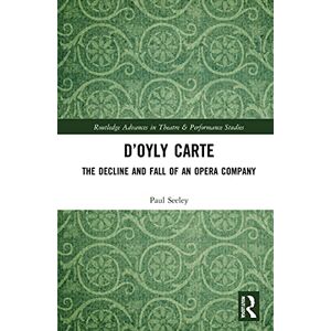 Seeley, Paul D’Oyly Carte: The Decline and Fall of an Opera Company (Routledge Advances in Theatre & Performance Studies) Seeley, Paul D’Oyly Carte: The Decline and Fall of an Opera Company (Routledge Advances in Theatre & Performance Studies)