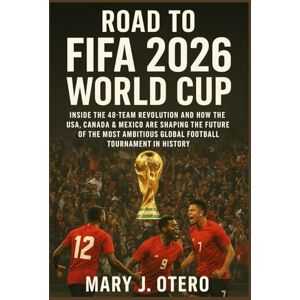 OTERO, MARY J. ROAD TO FIFA 2026 WORLD CUP: INSIDE THE 48-TEAM REVOLUTION AND HOW THE USA, CANADA & MEXICO ARE SHAPING THE FUTURE OF THE MOST AMBITIOUS GLOBAL FOOTBALL TOURNAMENT IN HISTORY OTERO, MARY J. ROAD TO FIFA 2026 WORLD CUP: INSIDE THE 48-TEAM REVOLUTION AND HOW THE USA, CANADA & MEXICO ARE SHAPING THE FUTURE OF THE MOST AMBITIOUS GLOBAL FOOTBALL TOURNAMENT IN HISTORY