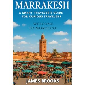 BROOKS, JAMES MARRAKESH: A Smart Traveler’s Guide for Curious Travelers ( Welcome to Morocco) BROOKS, JAMES MARRAKESH: A Smart Traveler’s Guide for Curious Travelers ( Welcome to Morocco)