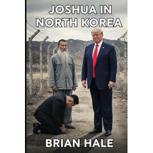 Hale, Brian Joshua in North Korea: How North Korea Collapsed: The Miracle That Ended the Kim Dynasty and Liberated 25 Million People (Joshua Returns Joshua for a new Generation) Hale, Brian Joshua in North Korea: How North Korea Collapsed: The Miracle That Ended the Kim Dynasty and Liberated 25 Million People (Joshua Returns Joshua for a new Generation)