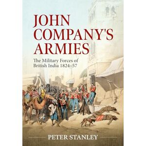 Stanley John Company's Armies: The Military Forces of British India 1824-57: 12 (War & Military Culture in South Asia 1757-1947) Stanley John Company's Armies: The Military Forces of British India 1824-57: 12 (War & Military Culture in South Asia 1757-1947)