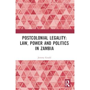 Gould, Jeremy Postcolonial Legality: Law, Power and Politics in Zambia Gould, Jeremy Postcolonial Legality: Law, Power and Politics in Zambia