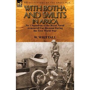 Whittall, W With Botha and Smuts in Africa: No 1 Squadron of the Royal Naval Armoured Car Division Whittall, W With Botha and Smuts in Africa: No 1 Squadron of the Royal Naval Armoured Car Division