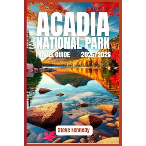 Kennedy, Steve Acadia National Park Travel Guide 2025/2026: Discover Coastal Beauty, Hikes & Local Gems Kennedy, Steve Acadia National Park Travel Guide 2025/2026: Discover Coastal Beauty, Hikes & Local Gems