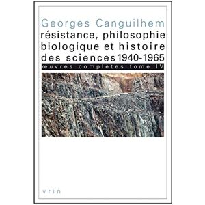Canguilhem, Georges Oeuvres Completes Tome IV: Resistance, Philosophie Biologique Et Histoire Des Sciences 1940-1965 (Bibliotheque Des Textes Philosophiques) Canguilhem, Georges Oeuvres Completes Tome IV: Resistance, Philosophie Biologique Et Histoire Des Sciences 1940-1965 (Bibliotheque Des Textes Philosophiques)