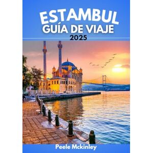 McKinley, Peele ESTAMBUL GUÍA DE VIAJE 2025: Bajo las alas de los minaretes: descubre el latido de una ciudad que nunca duerme McKinley, Peele ESTAMBUL GUÍA DE VIAJE 2025: Bajo las alas de los minaretes: descubre el latido de una ciudad que nunca duerme
