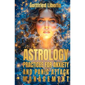 Liberto, Gottfried Astrology: Practices for Anxiety and Panic Attack Management (The Mage's Treasure Chest) Liberto, Gottfried Astrology: Practices for Anxiety and Panic Attack Management (The Mage's Treasure Chest)
