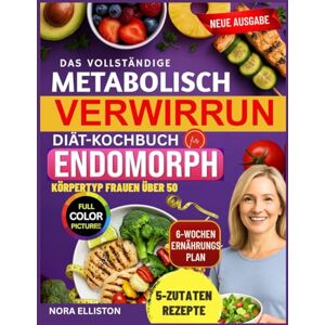 ELLISTON, NORA DAS VOLLSTÄNDIGE METABOLISCH VERWIRRUNG DIÄT-KOCHBUCH FÜR DEN ENDOMORPHEN KÖRPERTYP für Frauen über 50: "Schnelle & köstliche 5-Zutaten-Rezepte mit ... Energie zu steigern... (NORA ELLISTON BOOKS) ELLISTON, NORA DAS VOLLSTÄNDIGE METABOLISCH VERWIRRUNG DIÄT-KOCHBUCH FÜR DEN ENDOMORPHEN KÖRPERTYP für Frauen über 50: "Schnelle & köstliche 5-Zutaten-Rezepte mit ... Energie zu steigern... (NORA ELLISTON BOOKS)