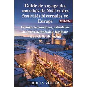Vinter, Holly Guide de voyage des marchés de Noël et des festivités hivernales en Europe 2025-2026: Conseils économiques, calendriers de festivals, itinéraires familiaux et check-list de voyage Vinter, Holly Guide de voyage des marchés de Noël et des festivités hivernales en Europe 2025-2026: Conseils économiques, calendriers de festivals, itinéraires familiaux et check-list de voyage