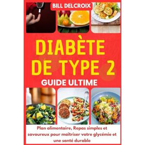 DELCROIX, Bill Diabète de Type 2 Guide Ultime: Plan alimentaire, Repas Simples et Savoureux pour Maîtriser votre Glycémie et une Santé Durable DELCROIX, Bill Diabète de Type 2 Guide Ultime: Plan alimentaire, Repas Simples et Savoureux pour Maîtriser votre Glycémie et une Santé Durable
