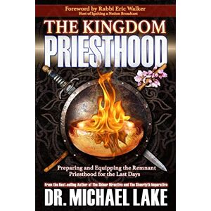 Lake Th.D., Michael K The Kingdom Priesthood: Preparing and Equipping the Remnant Priesthood for the Last Days: 1 (The Kingdom Paradigm Series) Lake Th.D., Michael K The Kingdom Priesthood: Preparing and Equipping the Remnant Priesthood for the Last Days: 1 (The Kingdom Paradigm Series)